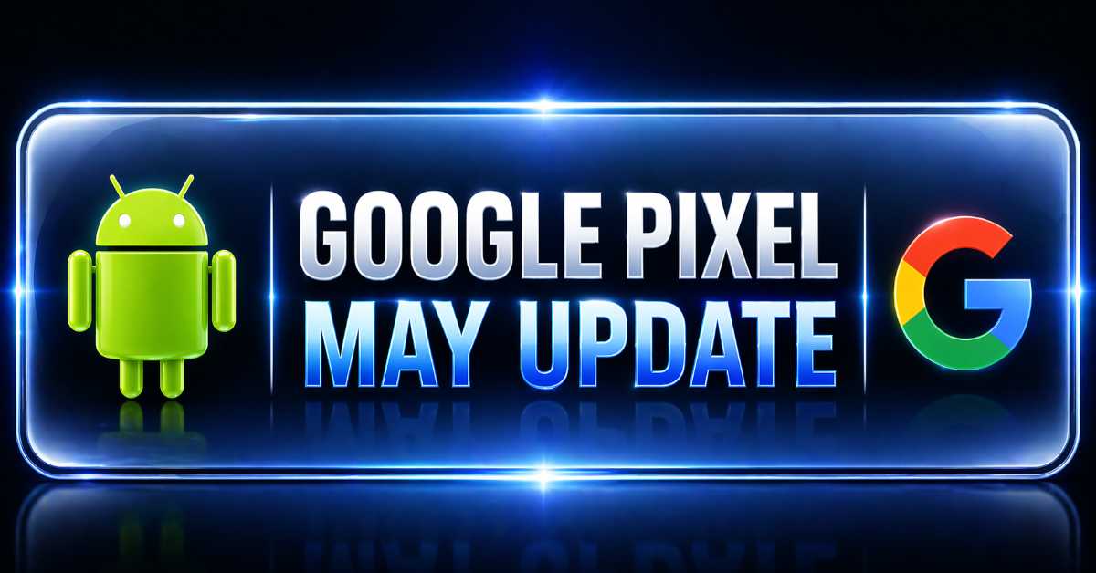 Google Pixel May 2026 Update Released: Pixel 9, 8, 7 Get Android 17 Feature Drop — What’s New